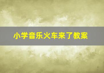 小学音乐火车来了教案