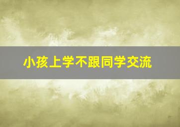 小孩上学不跟同学交流