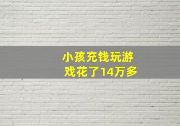 小孩充钱玩游戏花了14万多