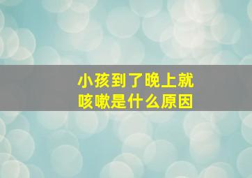 小孩到了晚上就咳嗽是什么原因