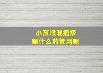 小孩喉咙疱疹喝什么药管用呢