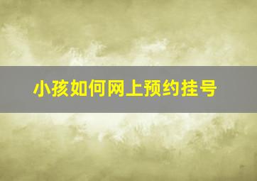 小孩如何网上预约挂号