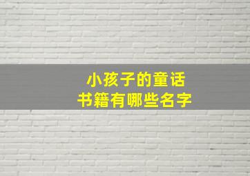 小孩子的童话书籍有哪些名字