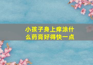 小孩子身上痒涂什么药膏好得快一点