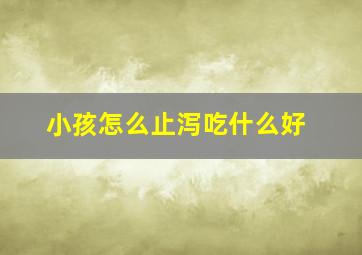 小孩怎么止泻吃什么好