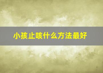 小孩止咳什么方法最好