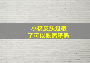 小孩皮肤过敏了可以吃鸡蛋吗