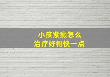 小孩紫癜怎么治疗好得快一点