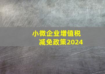 小微企业增值税减免政策2024