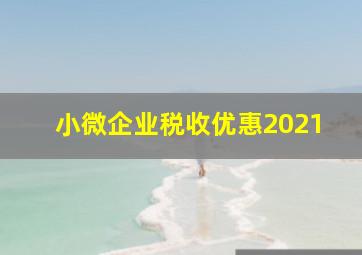 小微企业税收优惠2021