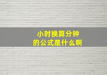 小时换算分钟的公式是什么啊