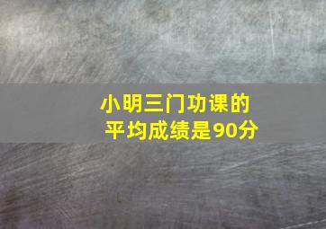 小明三门功课的平均成绩是90分