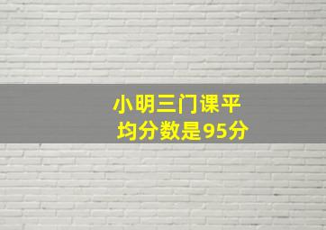 小明三门课平均分数是95分