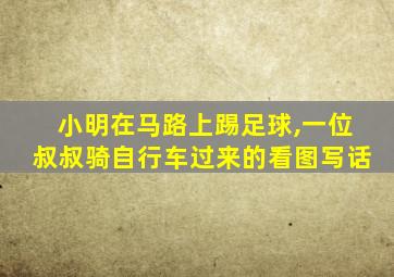 小明在马路上踢足球,一位叔叔骑自行车过来的看图写话