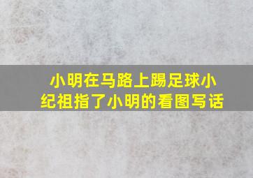 小明在马路上踢足球小纪祖指了小明的看图写话