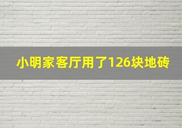 小明家客厅用了126块地砖