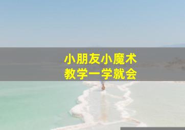 小朋友小魔术教学一学就会