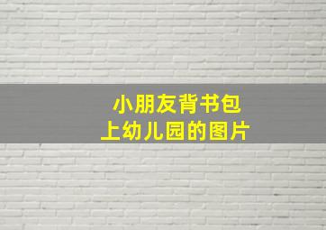 小朋友背书包上幼儿园的图片