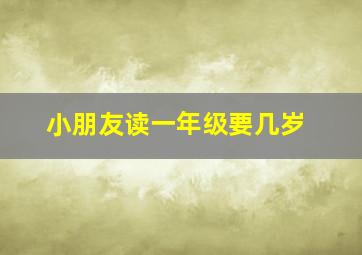 小朋友读一年级要几岁