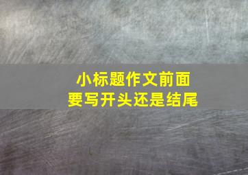 小标题作文前面要写开头还是结尾