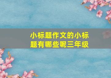 小标题作文的小标题有哪些呢三年级