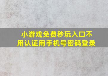 小游戏免费秒玩入口不用认证用手机号密码登录