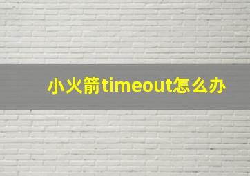 小火箭timeout怎么办