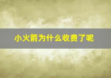 小火箭为什么收费了呢