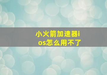 小火箭加速器ios怎么用不了