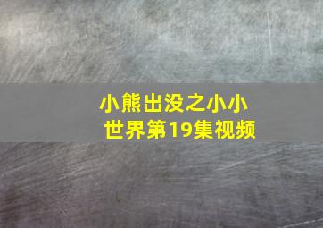 小熊出没之小小世界第19集视频