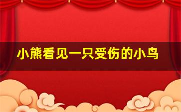 小熊看见一只受伤的小鸟