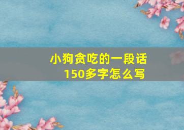 小狗贪吃的一段话150多字怎么写