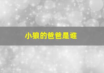 小狼的爸爸是谁