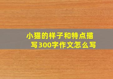 小猫的样子和特点描写300字作文怎么写