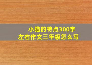 小猫的特点300字左右作文三年级怎么写