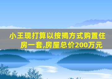 小王现打算以按揭方式购置住房一套,房屋总价200万元