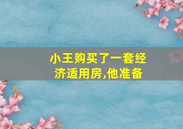 小王购买了一套经济适用房,他准备