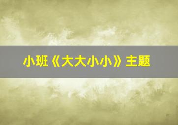 小班《大大小小》主题