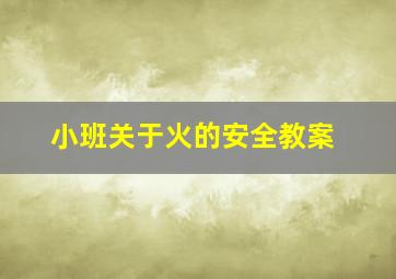 小班关于火的安全教案