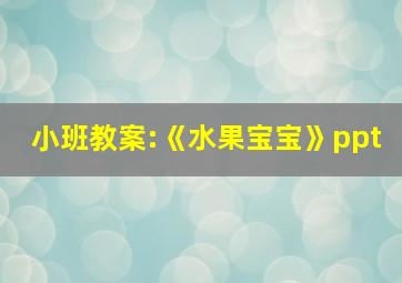 小班教案:《水果宝宝》ppt