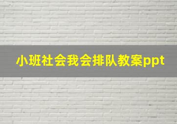 小班社会我会排队教案ppt