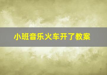 小班音乐火车开了教案