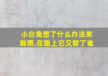 小白兔想了什么办法来躲雨,在路上它又帮了谁