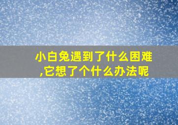 小白兔遇到了什么困难,它想了个什么办法呢