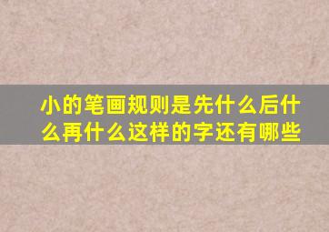 小的笔画规则是先什么后什么再什么这样的字还有哪些