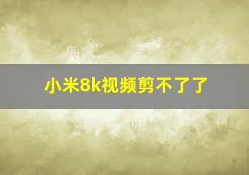 小米8k视频剪不了了