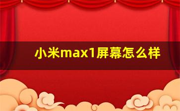 小米max1屏幕怎么样