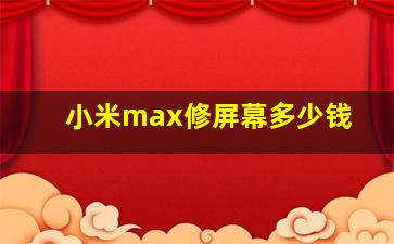 小米max修屏幕多少钱