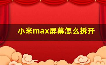 小米max屏幕怎么拆开