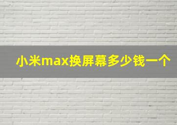 小米max换屏幕多少钱一个